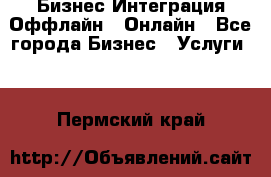 Бизнес Интеграция Оффлайн  Онлайн - Все города Бизнес » Услуги   . Пермский край